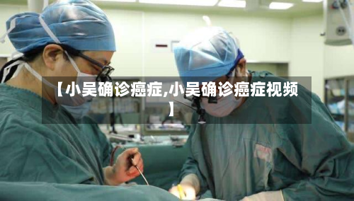 【小吴确诊癌症,小吴确诊癌症视频】-第1张图片