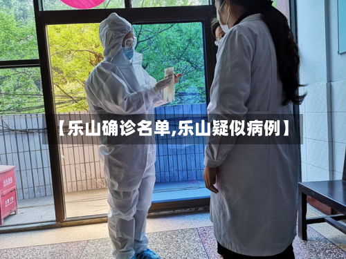 【乐山确诊名单,乐山疑似病例】-第3张图片