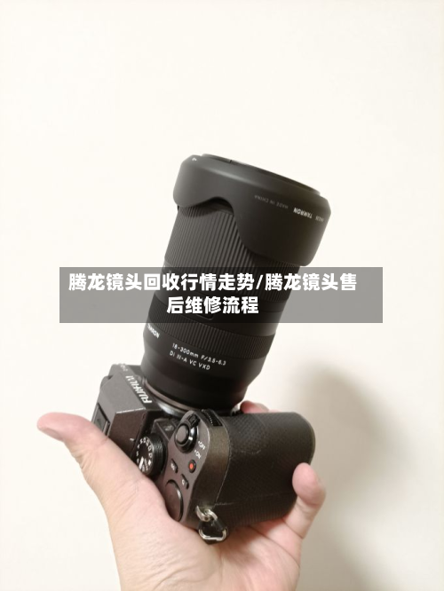 腾龙镜头回收行情走势/腾龙镜头售后维修流程