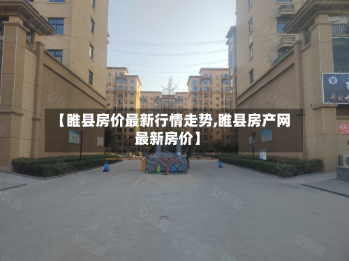 【睢县房价最新行情走势,睢县房产网最新房价】