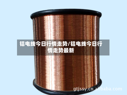 铝电线今日行情走势/铝电线今日行情走势最新-第3张图片