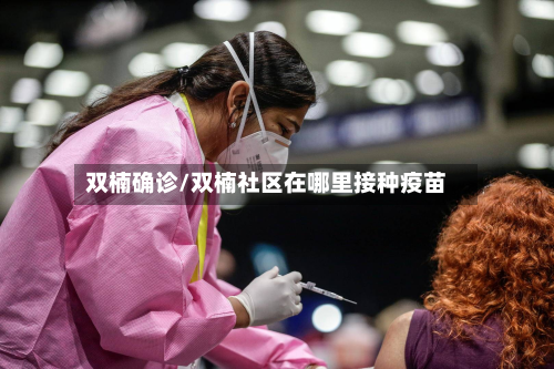 双楠确诊/双楠社区在哪里接种疫苗-第2张图片