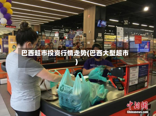 巴西超市投资行情走势(巴西大型超市)