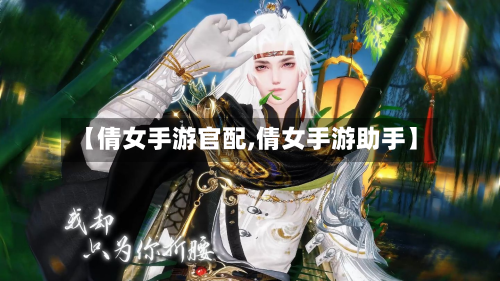 【倩女手游官配,倩女手游助手】