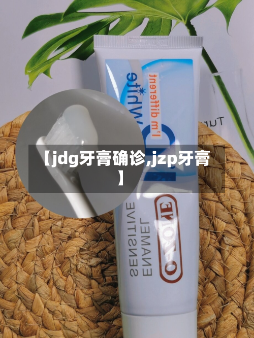 【jdg牙膏确诊,jzp牙膏】-第2张图片