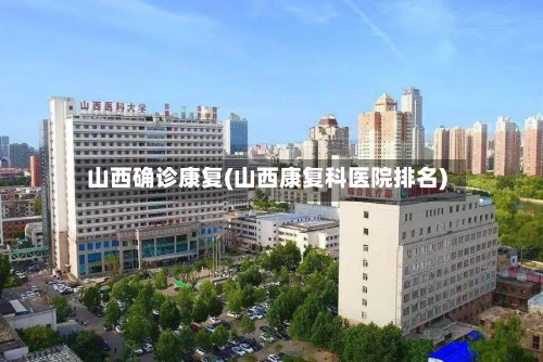 山西确诊康复(山西康复科医院排名)-第3张图片