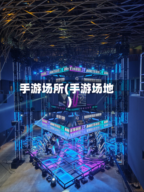 手游场所(手游场地)-第2张图片