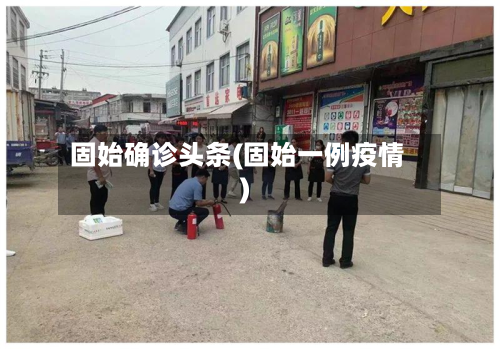 固始确诊头条(固始一例疫情)-第1张图片