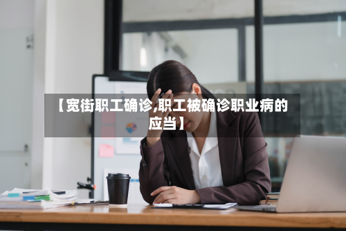【宽街职工确诊,职工被确诊职业病的应当】-第2张图片