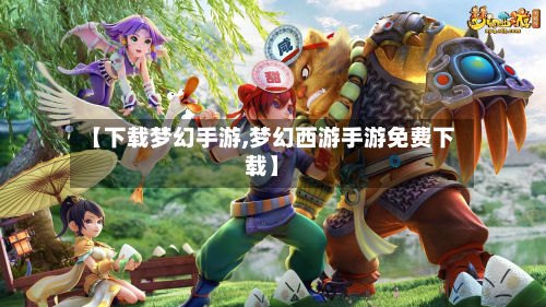 【下载梦幻手游,梦幻西游手游免费下载】-第2张图片