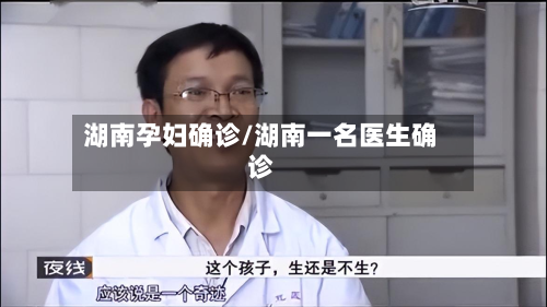 湖南孕妇确诊/湖南一名医生确诊-第2张图片