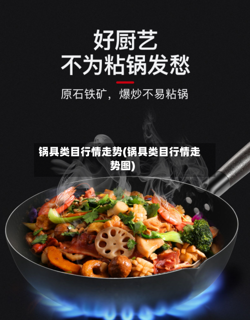 锅具类目行情走势(锅具类目行情走势图)-第3张图片
