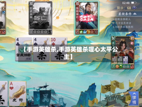 【手游英雄杀,手游英雄杀噬心太平公主】-第2张图片