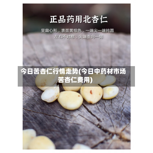 今日苦杏仁行情走势(今日中药材市场苦杏仁费用)-第3张图片