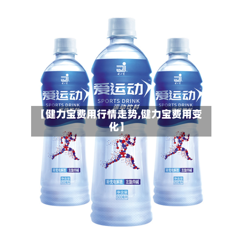 【健力宝费用行情走势,健力宝费用变化】-第3张图片