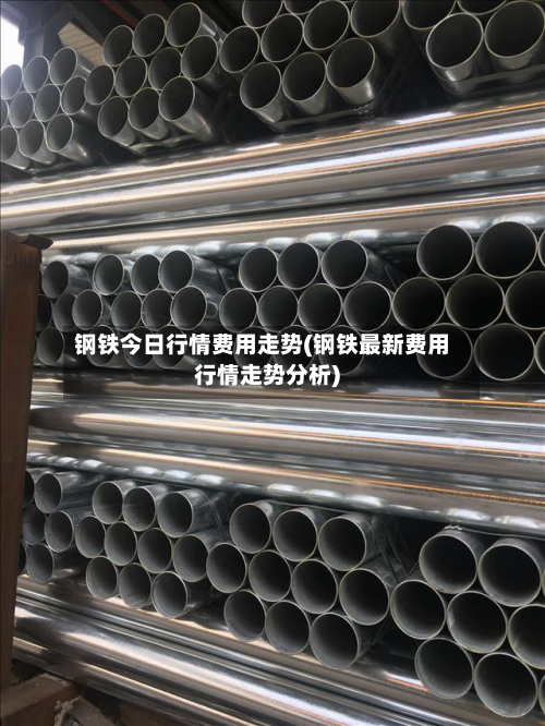 钢铁今日行情费用走势(钢铁最新费用行情走势分析)