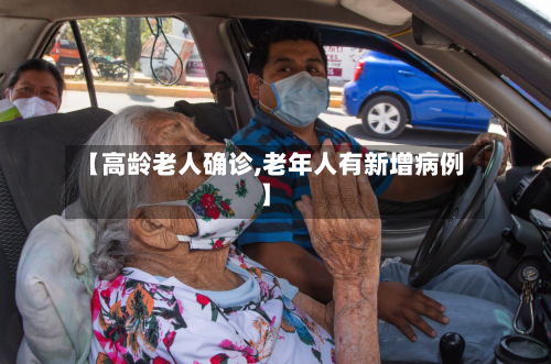 【高龄老人确诊,老年人有新增病例】-第2张图片