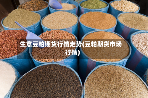 生意豆粕期货行情走势(豆粕期货市场行情)-第2张图片