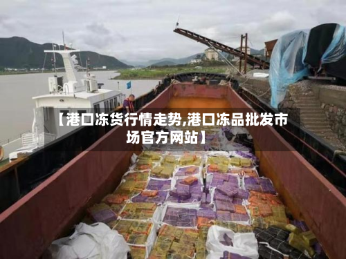 【港口冻货行情走势,港口冻品批发市场官方网站】-第3张图片