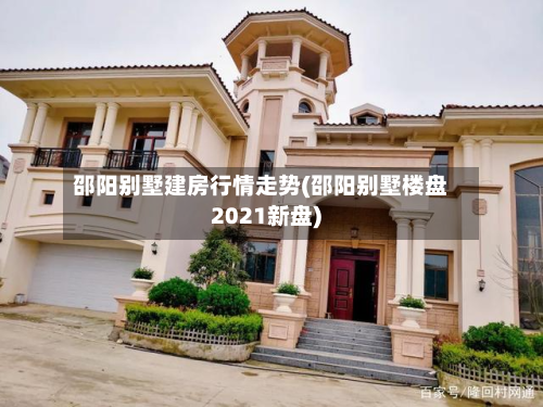 邵阳别墅建房行情走势(邵阳别墅楼盘2021新盘)