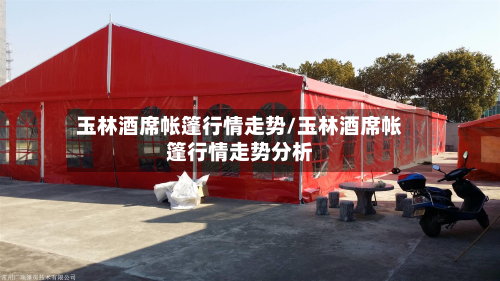 玉林酒席帐篷行情走势/玉林酒席帐篷行情走势分析-第3张图片