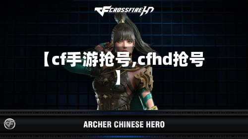 【cf手游抢号,cfhd抢号】-第2张图片