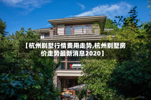 【杭州别墅行情费用走势,杭州别墅房价走势最新消息2020】-第2张图片