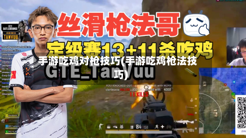 手游吃鸡对枪技巧(手游吃鸡枪法技巧)