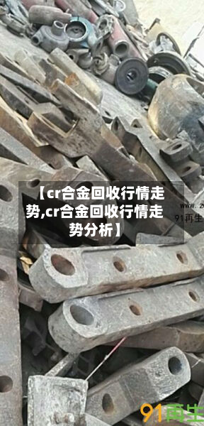 【cr合金回收行情走势,cr合金回收行情走势分析】-第2张图片