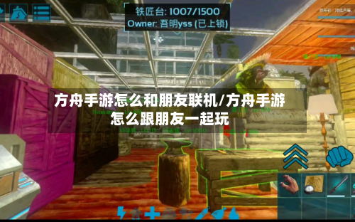 方舟手游怎么和朋友联机/方舟手游怎么跟朋友一起玩-第2张图片