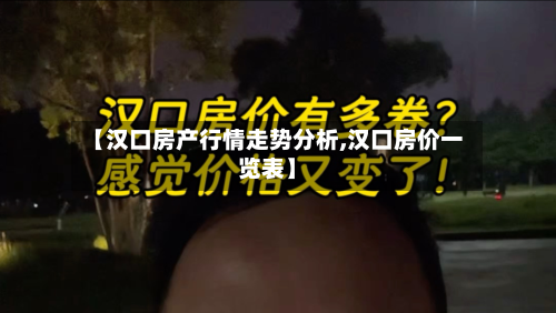 【汉口房产行情走势分析,汉口房价一览表】-第2张图片