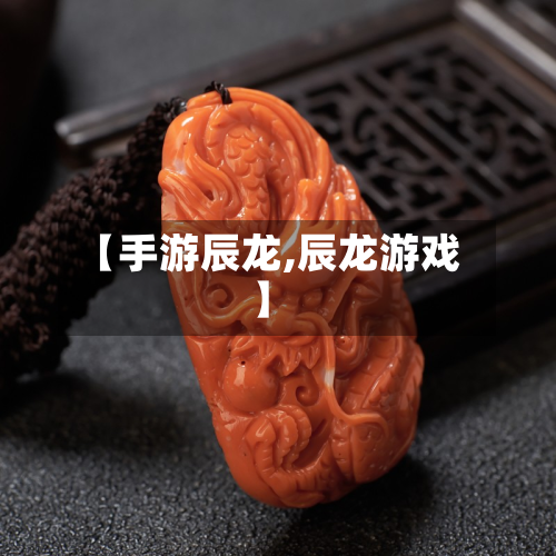 【手游辰龙,辰龙游戏】