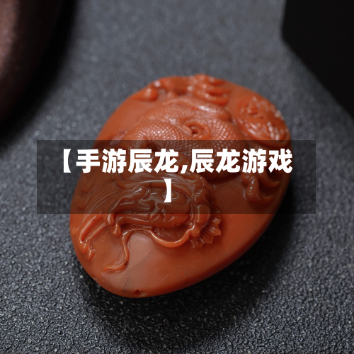 【手游辰龙,辰龙游戏】-第3张图片