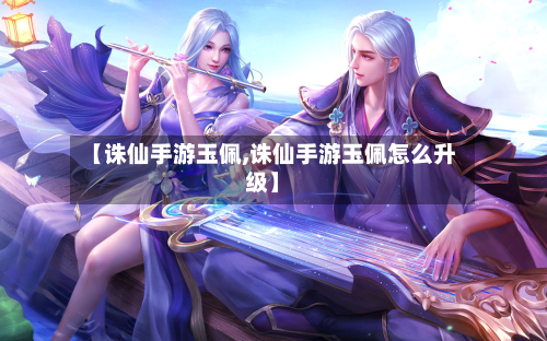 【诛仙手游玉佩,诛仙手游玉佩怎么升级】-第2张图片