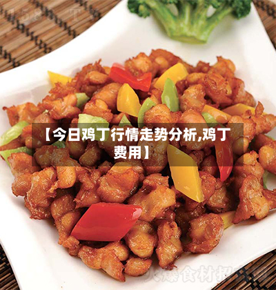 【今日鸡丁行情走势分析,鸡丁费用】
