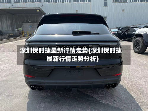 深圳保时捷最新行情走势(深圳保时捷最新行情走势分析)-第2张图片