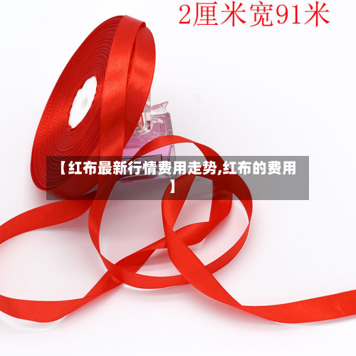 【红布最新行情费用走势,红布的费用】-第3张图片