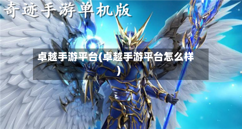 卓越手游平台(卓越手游平台怎么样)
