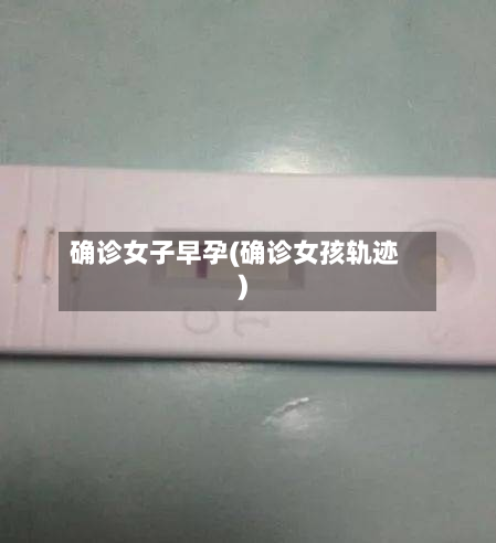 确诊女子早孕(确诊女孩轨迹)-第3张图片