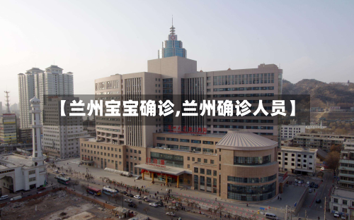 【兰州宝宝确诊,兰州确诊人员】