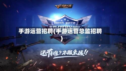手游运营招聘(手游运营总监招聘)