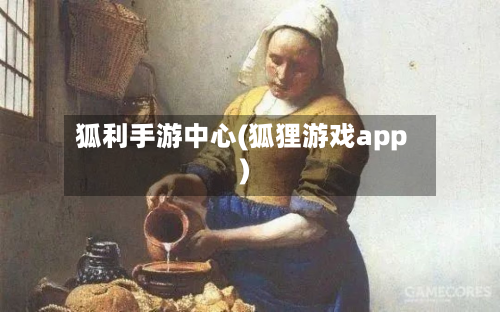 狐利手游中心(狐狸游戏app)-第2张图片