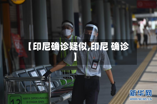 【印尼确诊疑似,印尼 确诊】-第2张图片