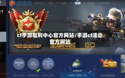 cf手游福利中心官方网站/手游cf活动官方网站-第2张图片