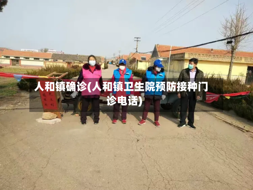人和镇确诊(人和镇卫生院预防接种门诊电话)-第3张图片