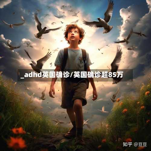 _adhd英国确诊/英国确诊超85万