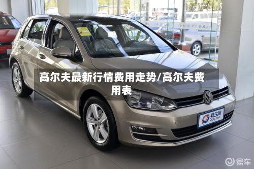 高尔夫最新行情费用走势/高尔夫费用表