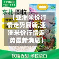 【亚洲米价行情走势最新,亚洲米价行情走势最新消息】