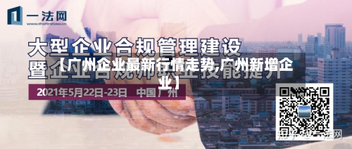 【广州企业最新行情走势,广州新增企业】
