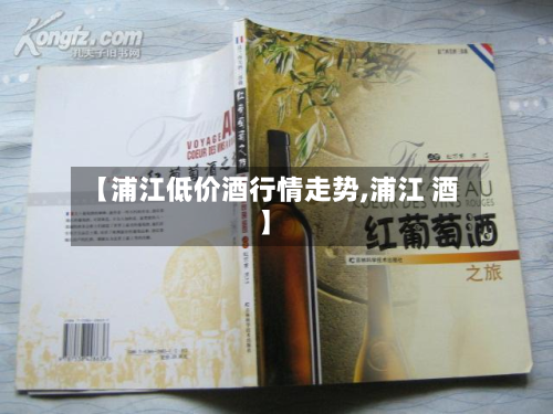 【浦江低价酒行情走势,浦江 酒】-第2张图片